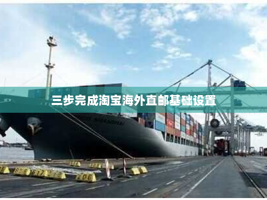 三步完成淘宝海外直邮基础设置 三步完成淘宝海外直邮基础设置