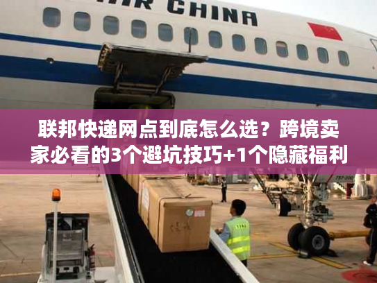 联邦快递网点到底怎么选?跨境卖家必看的3个避坑技巧+1个隐藏福利 联邦快递网点到底怎么选?跨境卖家必看的3个避坑技巧+1个隐藏福利