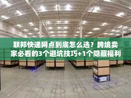 联邦快递网点到底怎么选?跨境卖家必看的3个避坑技巧+1个隐藏福利 联邦快递网点到底怎么选?跨境卖家必看的3个避坑技巧+1个隐藏福利