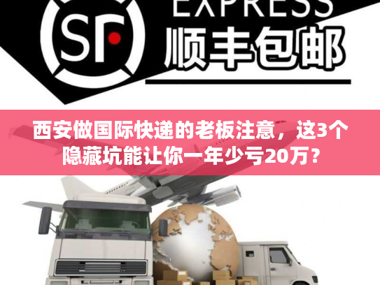 西安做国际快递的老板注意，这3个隐藏坑能让你一年少亏20万？
