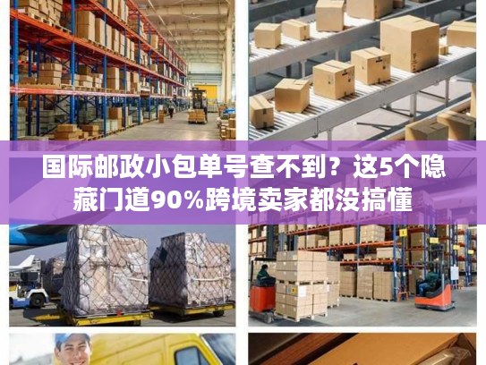 国际邮政小包单号查不到？这5个隐藏门道90%跨境卖家都没搞懂