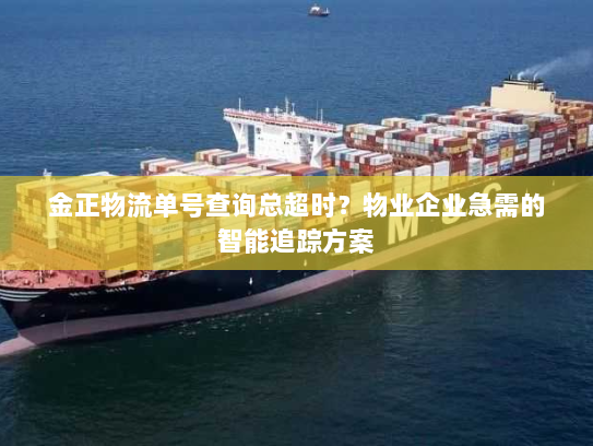 金正物流单号查询总超时?物业企业急需的智能追踪方案 金正物流单号查询总超时?物业企业急需的智能追踪方案