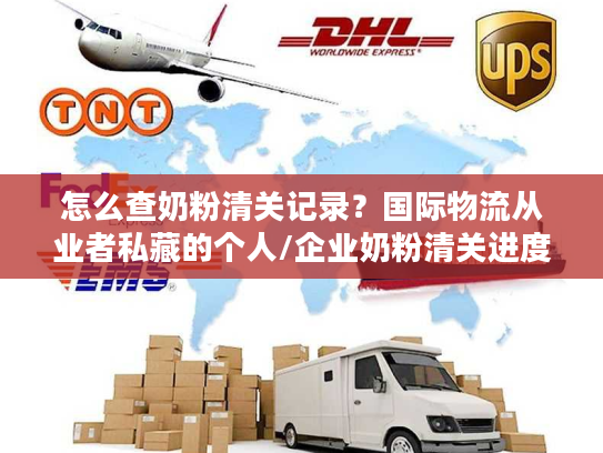 怎么查奶粉清关记录？国际物流从业者私藏的个人/企业奶粉清关进度查询方法