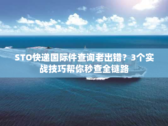 STO快递国际件查询老出错?3个实战技巧帮你秒查全链路 STO快递国际件查询老出错?3个实战技巧帮你秒查全链路