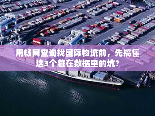 用畅网查询找国际物流前,先搞懂这3个藏在数据里的坑? 用畅网查询找国际物流前,先搞懂这3个藏在数据里的坑?