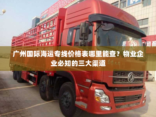 广州国际海运专线价格表哪里能查？物业企业必知的三大渠道