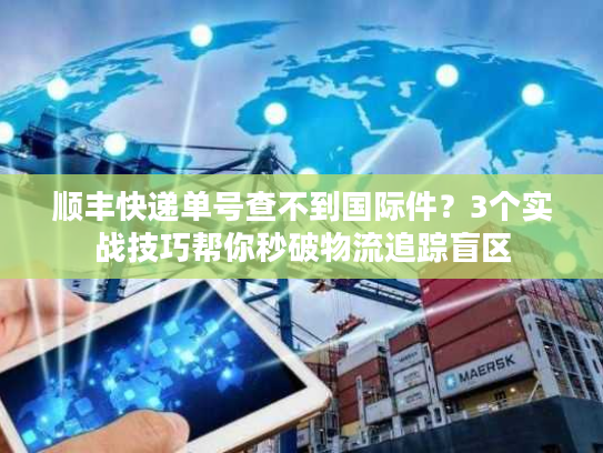 顺丰快递单号查不到国际件？3个实战技巧帮你秒破物流追踪盲区