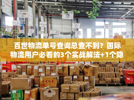 百世物流单号查询总查不到？国际物流用户必看的3个实战解法+1个隐藏工具