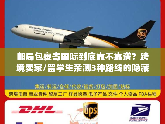 邮局包裹寄国际到底靠不靠谱？跨境卖家/留学生亲测3种路线的隐藏坑与最优解