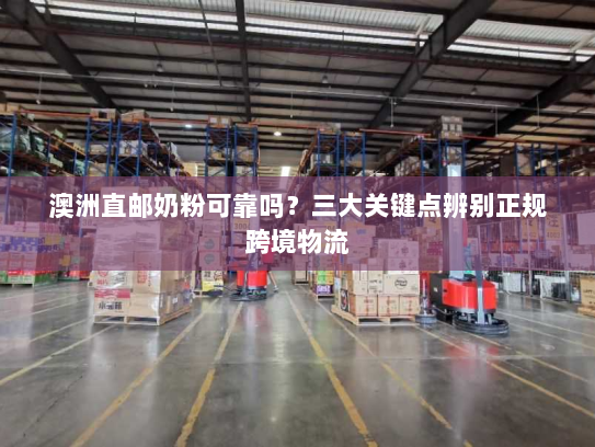 澳洲直邮奶粉可靠吗?三大关键点辨别正规跨境物流 澳洲直邮奶粉可靠吗?三大关键点辨别正规跨境物流