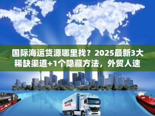 国际海运货源哪里找?2025最新3大稀缺渠道+1个隐藏方法,外贸人速藏! 国际海运货源哪里找?2025最新3大稀缺渠道+1个隐藏方法,外贸人速藏!