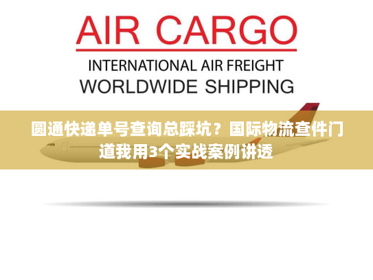 圆通快递单号查询总踩坑？国际物流查件门道我用3个实战案例讲透