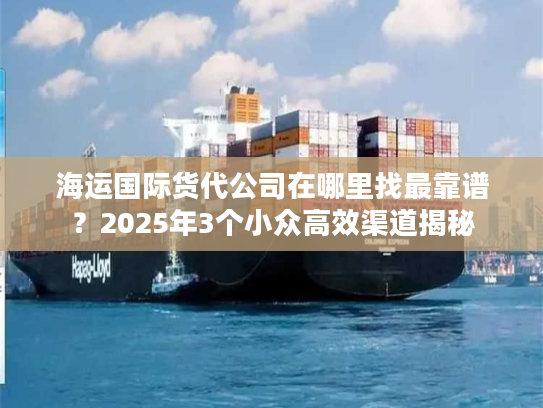 海运国际货代公司在哪里找最靠谱？2025年3个小众高效渠道揭秘
