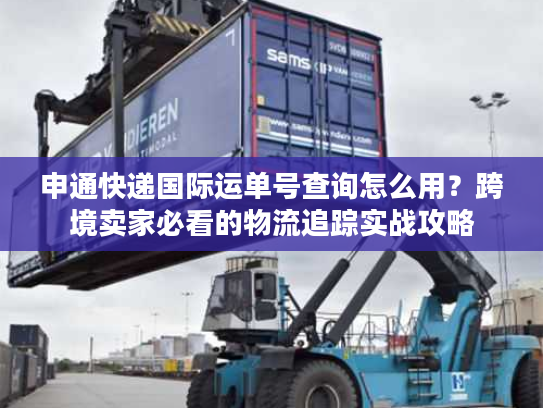 申通快递国际运单号查询怎么用？跨境卖家必看的物流追踪实战攻略