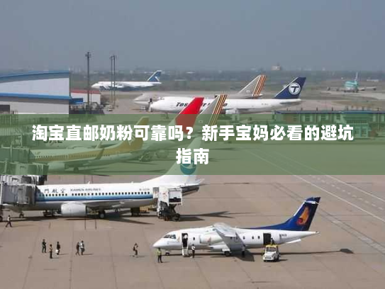 淘宝直邮奶粉可靠吗?新手宝妈必看的避坑指南 淘宝直邮奶粉可靠吗?新手宝妈必看的避坑指南