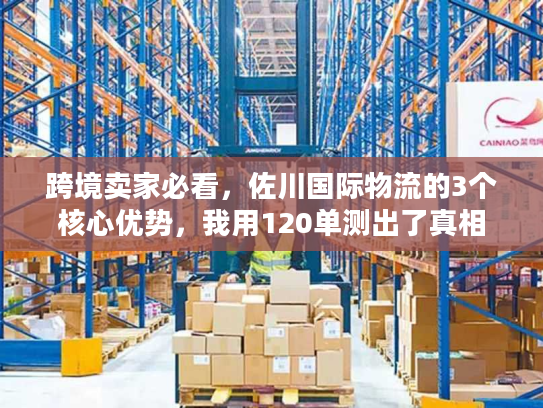 跨境卖家必看,佐川国际物流的3个核心优势,我用120单测出了真相 跨境卖家必看,佐川国际物流的3个核心优势,我用120单测出了真相