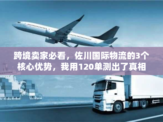 跨境卖家必看,佐川国际物流的3个核心优势,我用120单测出了真相 跨境卖家必看,佐川国际物流的3个核心优势,我用120单测出了真相