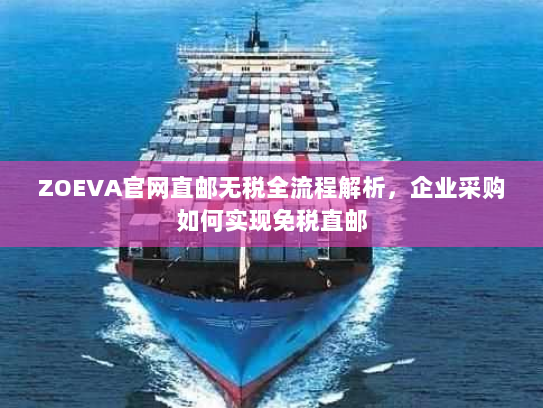 ZOEVA官网直邮无税全流程解析,企业采购如何实现免税直邮 ZOEVA官网直邮无税全流程解析,企业采购如何实现免税直邮