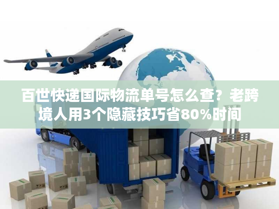百世快递国际物流单号怎么查？老跨境人用3个隐藏技巧省80%时间