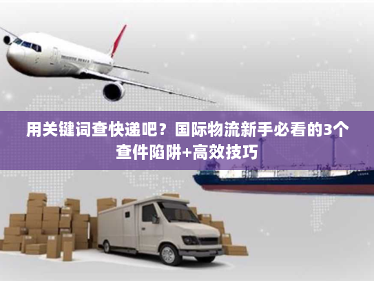 用关键词查快递吧？国际物流新手必看的3个查件陷阱+高效技巧