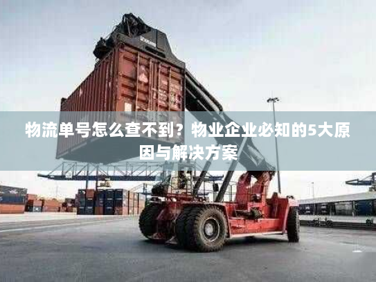 物流单号怎么查不到?物业企业必知的5大原因与解决方案 物流单号怎么查不到?物业企业必知的5大原因与解决方案
