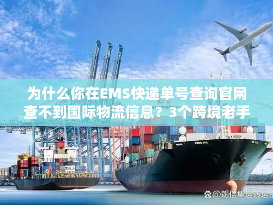 为什么你在EMS快递单号查询官网查不到国际物流信息?3个跨境老手都在用的补救方法 为什么你在EMS快递单号查询官网查不到国际物流信息?3个跨境老手都在用的补救方法