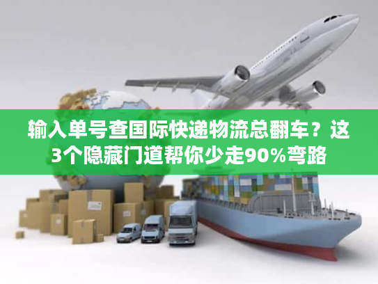 输入单号查国际快递物流总翻车?这3个隐藏门道帮你少走90%弯路 输入单号查国际快递物流总翻车?这3个隐藏门道帮你少走90%弯路