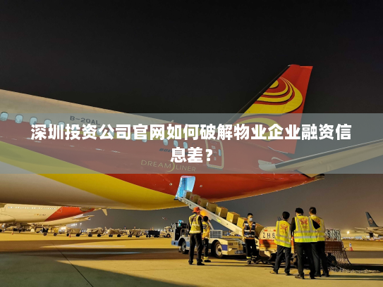 深圳投资公司官网如何破解物业企业融资信息差? 深圳投资公司官网如何破解物业企业融资信息差?