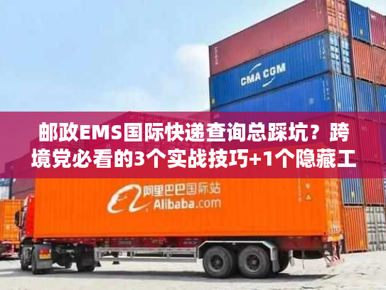 邮政EMS国际快递查询总踩坑？跨境党必看的3个实战技巧+1个隐藏工具