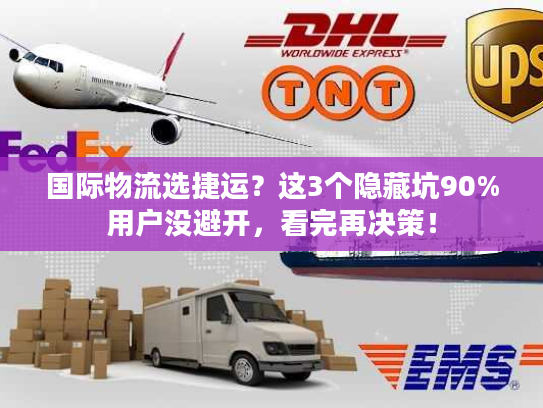 国际物流选捷运？这3个隐藏坑90%用户没避开，看完再决策！