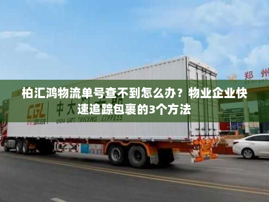 柏汇鸿物流单号查不到怎么办?物业企业快速追踪包裹的3个方法 柏汇鸿物流单号查不到怎么办?物业企业快速追踪包裹的3个方法