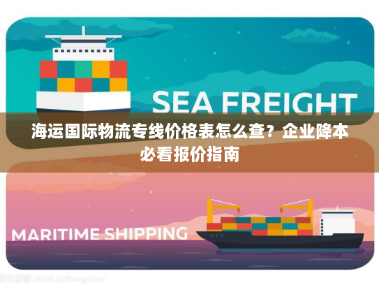 海运国际物流专线价格表怎么查?企业降本必看报价指南 海运国际物流专线价格表怎么查?企业降本必看报价指南