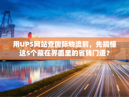 用UPS网站查国际物流前，先搞懂这5个藏在界面里的省钱门道？