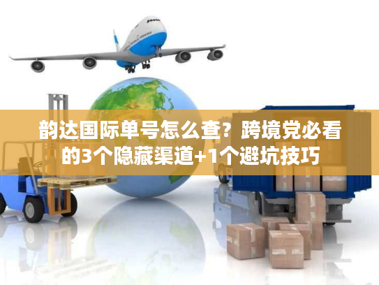 韵达国际单号怎么查?跨境党必看的3个隐藏渠道+1个避坑技巧 韵达国际单号怎么查?跨境党必看的3个隐藏渠道+1个避坑技巧