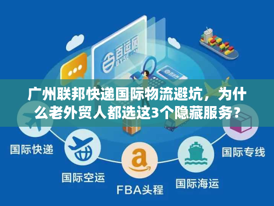 广州联邦快递国际物流避坑，为什么老外贸人都选这3个隐藏服务？