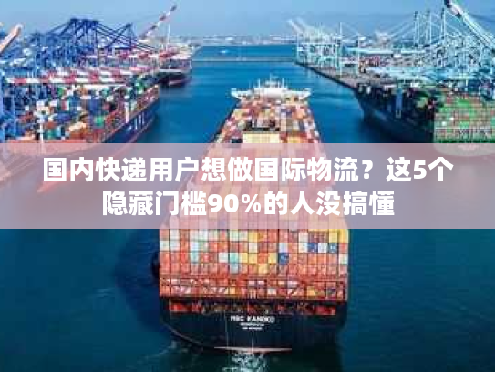 国内快递用户想做国际物流？这5个隐藏门槛90%的人没搞懂