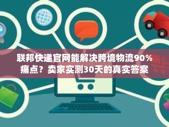 联邦快递官网能解决跨境物流90%痛点?卖家实测30天的真实答案 联邦快递官网能解决跨境物流90%痛点?卖家实测30天的真实答案