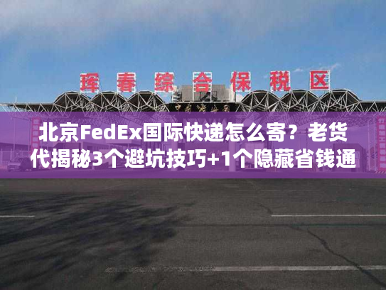 北京FedEx国际快递怎么寄？老货代揭秘3个避坑技巧+1个隐藏省钱通道