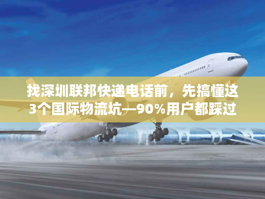 找深圳联邦快递电话前，先搞懂这3个国际物流坑—90%用户都踩过