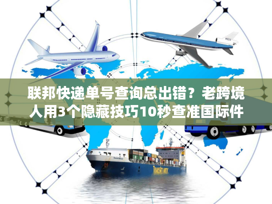 联邦快递单号查询总出错?老跨境人用3个隐藏技巧10秒查准国际件 联邦快递单号查询总出错?老跨境人用3个隐藏技巧10秒查准国际件