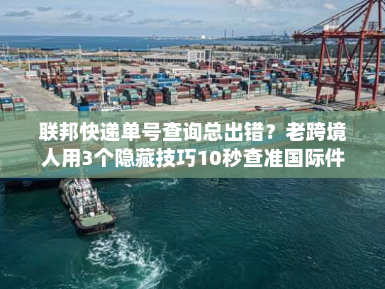 联邦快递单号查询总出错?老跨境人用3个隐藏技巧10秒查准国际件 联邦快递单号查询总出错?老跨境人用3个隐藏技巧10秒查准国际件