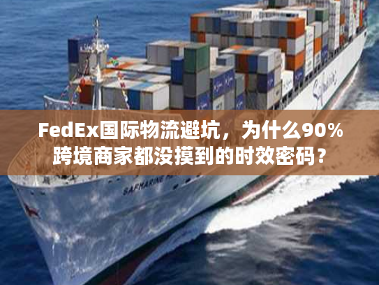 FedEx国际物流避坑,为什么90%跨境商家都没摸到的时效密码? FedEx国际物流避坑,为什么90%跨境商家都没摸到的时效密码?