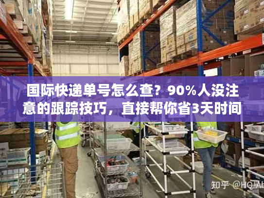 国际快递单号怎么查？90%人没注意的跟踪技巧，直接帮你省3天时间