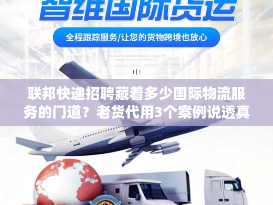 联邦快递招聘藏着多少国际物流服务的门道？老货代用3个案例说透真相