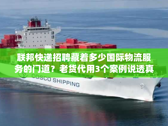 联邦快递招聘藏着多少国际物流服务的门道？老货代用3个案例说透真相