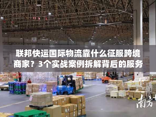 联邦快运国际物流靠什么征服跨境商家?3个实战案例拆解背后的服务密码 联邦快运国际物流靠什么征服跨境商家?3个实战案例拆解背后的服务密码