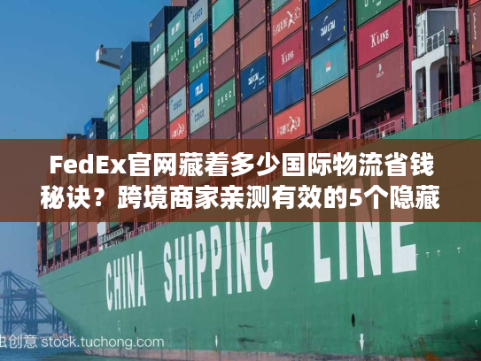FedEx官网藏着多少国际物流省钱秘诀？跨境商家亲测有效的5个隐藏功能