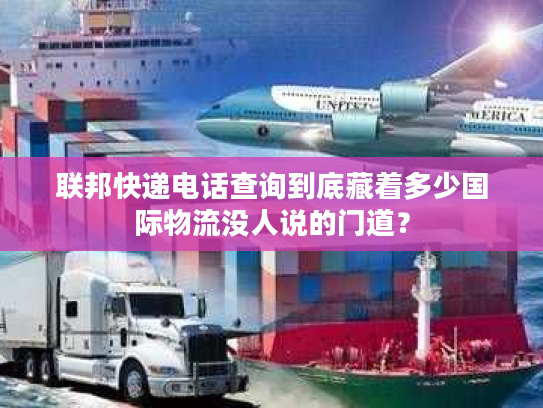联邦快递电话查询到底藏着多少国际物流没人说的门道？