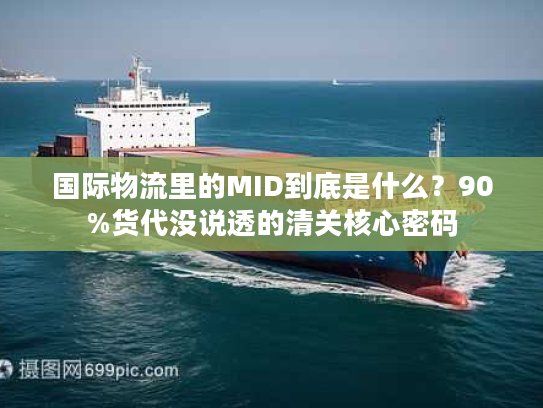 国际物流里的MID到底是什么？90%货代没说透的清关核心密码