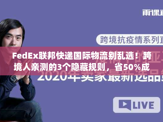 FedEx联邦快递国际物流别乱选！跨境人亲测的3个隐藏规则，省50%成本还快3天